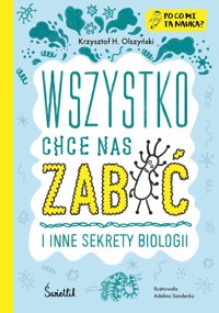 Wszystko chce nas zabić i inne sekrety biologii. Po co mi ta nauka? - Olszyński Krzysztof H. - książka