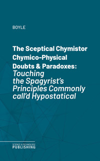 The Sceptical Chymistor Chymico-Physical Doubts & Paradoxes - Boyle - ebook