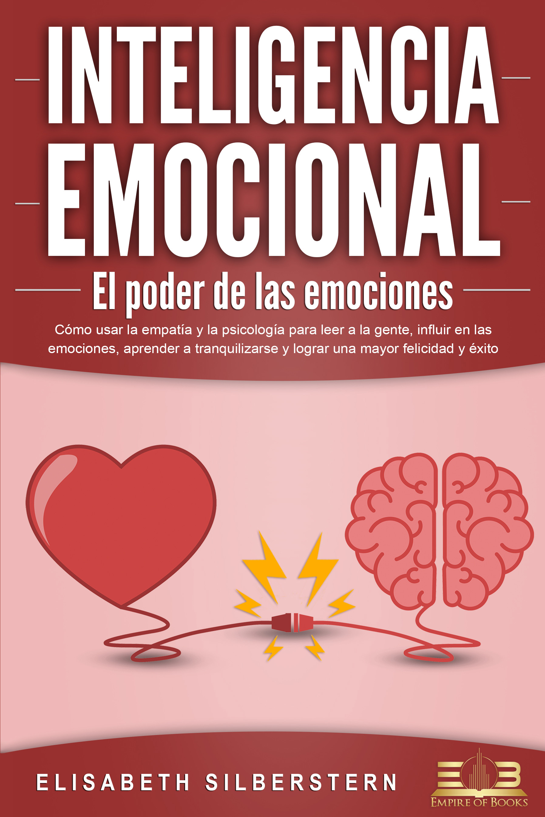 INTELIGENCIA EMOCIONAL - El poder de las emociones: Cómo usar la empatía y la psicología para leer a la gente, influir en las emociones, aprender a...