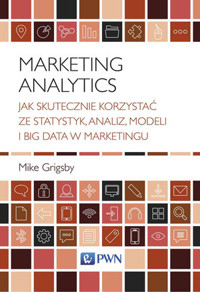 Marketing Analytics. Jak skutecznie korzystać ze statystyk, analiz, modeli i big data w marketingu - Mike Grigsby - książka