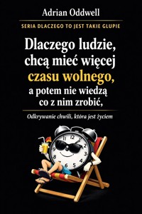 Dlaczego ludzie chcą mieć więcej czasu wolnego, a potem nie wiedzą co z nim zrobić - odkrywanie chwili, która jest życiem - Adrian Oddwell - ebook