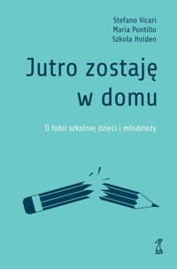 Jutro zostaję w domu. O fobii szkolnej dzieci i młodzieży - Stefano Vicari, Maria Pontillo, Szkoła Holden - książka