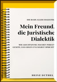 MEIN FREUND , JURISTISCHE DIALEKTIK, BASIS ALLER DIALEKTIK. - Heinz Duthel - ebook
