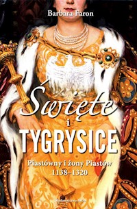 Święte i tygrysice Piastówny i żony Piastów 1138-1320 - Barbara Faron - książka