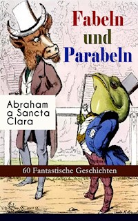 Fabeln und Parabeln: 60 Fantastische Geschichten - abraham a. sancta clara - ebook