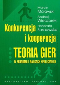 Konkurencja i kooperacja Teoria gier w ekonomi i naukach społecznych - Malawski Marcin, Wieczorek Andrzej, Sosnowska Honorata - książka