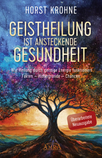 GEISTHEILUNG IST ANSTECKENDE GESUNDHEIT: Wie Heilung durch geistige Energie funktioniert (Überarbeitete Neuausgabe) - Horst Krohne - ebook