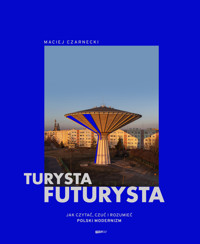 Turysta futurysta. Jak czytać, czuć i rozumieć polski modernizm - Maciej Czarnecki - książka