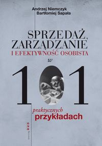 Sprzedaż, zarządzanie i efektywność osobista w 101 praktycznych przykładach - Niemczyk Andrzej, Sapała Bartłomiej - książka