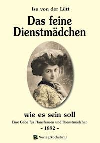 Das feine Dienstmädchen wie es sein soll. 1892 - Isa von der Lütt - ebook