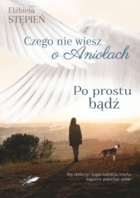 Czego nie wiesz o Aniołach. Tom 2. Po prostu bądź. - Elżbieta Stępień - ebook