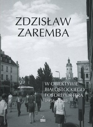 W obiektywie białostockiego fotoreportera 1956-1980 - Zdzisław Zaremba - książka