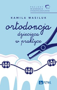 Pacjent w Gabinecie Stomatologicznym. Ortodoncja dziecięca w praktyce - Kamila Wasiluk - książka