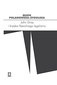 John Gray i krytyka liberalnego legalizmu - Polanowska-Sygulska Beata - książka