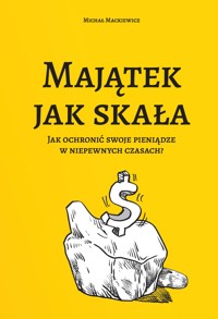 Majątek jak skała. Jak ochronić swoje pieniądze w niepewnych czasach? - Mackiewicz Michał - ebook