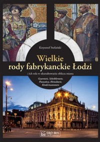 Wielkie rody fabrykanckie Łodzi i ich rola w ukształtowaniu oblicza miasta - Krzysztof Stefański - książka
