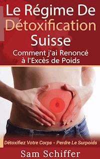 Le Régime De Détoxification Suisse : Comment j'ai Renoncé à l'Excès de Poids - Sam Schiffer - ebook