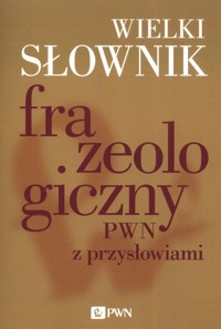 Wielki słownik frazeologiczny PWN z przysłowiami - Anna Kłosińska, Anna Stankiewicz, Elżbieta Sobol - książka