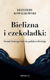 Bielizna i czekoladki Serial, którego boi się polska telewizja - Dezydery Kowalkowski - książka