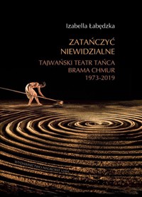 Zatańczyć niewidzialne Tajwański Teatr Tańca Brama Chmur 1973-2019  - Łabędzka Izabella - książka