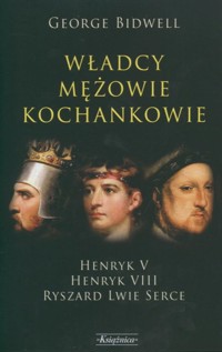 Władcy mężowie kochankowie /  Henryk V Henryk VIII  / Ryszard Lwie Serce - Bidwell George - książka