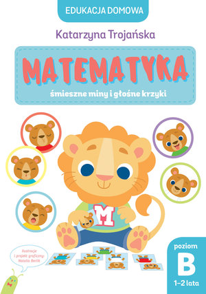 Edukacja domowa. Matematyka – śmieszne miny i głośne krzyki. Poziom B (1-2 lata) - Natalia Berlik (ilustr.), Katarzyna Trojańska - książka