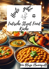 Heute gibt es – Indische Street Food Küche - Blaze Flamingrill - ebook