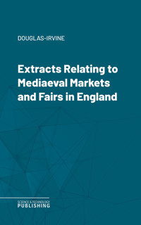 Extracts Relating to Mediaeval Markets and Fairs in England - Douglas-Irvine - ebook