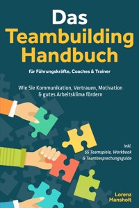 Das Teambuilding Handbuch für Führungskräfte, Coaches & Trainer: Wie Sie Kommunikation, Vertrauen, Motivation & gutes Arbeitsklima fördern - inkl. 55 Teamspiele, Workbook & Teambesprechungs-Guide - Lorenz Mansholt - ebook