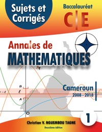 Annales de Mathématiques, Baccalauréat C et E, Cameroun, 2008 - 2018 - Christian Valéry Nguembou Tagne - ebook