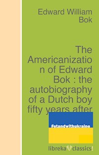 The Americanization of Edward Bok : the autobiography of a Dutch boy fifty years after - Edward William Bok - ebook