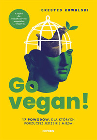 Go vegan! 17 powodów, dla których porzucisz jedzenie mięsa. Książka dla wszystkożerców, wegetarian i - Orestes Kowalski - książka
