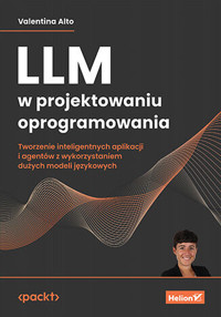 LLM w projektowaniu oprogramowania. Tworzenie inteligentnych aplikacji i agentów z wykorzystaniem du - Valentina Alto - książka