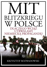 Mit blitzkriegu w Polsce. Dlaczego wciąż utrwalamy niemiecką propagandę? - Krzysztof Rozwadowski - ebook