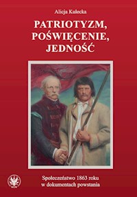 Patriotyzm, poświęcenie, jedność Społeczeństwo 1863 roku w dokumentach powstania - Kulecka Alicja - książka