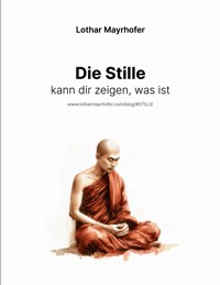 Die Stille kann dir zeigen, was ist - Lothar Mayrhofer - ebook