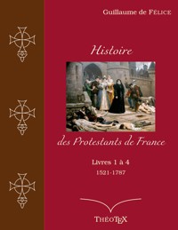 Histoire des Protestants de France, livres 1 à 4 (1521-1787) - Guillaume de Félice - ebook