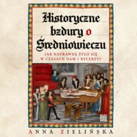 Historyczne bzdury o średniowieczu. Jak naprawdę żyło się w czasach dam i rycerzy? - Anna Zielińska - audiobook + książka
