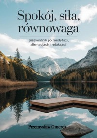 Spokój, siła, równowaga: Przewodnik po medytacji, afirmacjach i relaksacji - Przemysław Gmerek - ebook