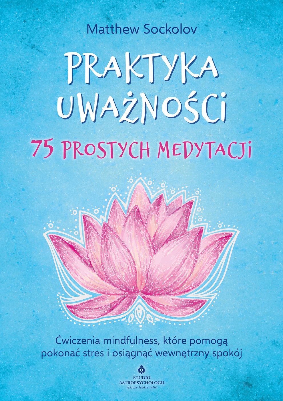 Praktyka uważności. 75 prostych medytacji