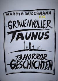 GRAUENVOLLER TAUNUS - 13 HORROR GESCHICHTEN - Martin Wischmann - ebook