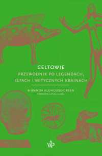 Celtowie. Przewodnik po legendach, elfach i mitycznych krainach - Miranda Aldhouse Green - ebook + książka