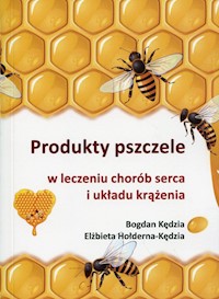 Produkty pszczele w leczeniu chorób serca i układu krążenia - Kędzia Bogdan, Hołderna-Kędzia Elżbieta - książka