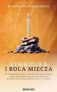 Symbolika i rola miecza w średniowiecznej literaturze zachodniej i jego reinterpretacja na podstawie wybranych przykładów z XIX i XX wieku - Małgorzata Karaśkiewicz - ebook