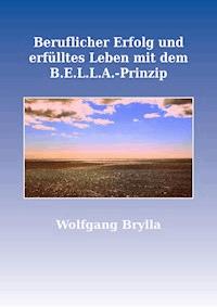 Beruflicher Erfolg und erfülltes Leben mit dem B.E.L.L.A.-Prinzip - Wolfgang Brylla - ebook