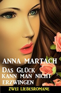 Das Glück kann man nicht erzwingen: Zwei Liebesromane - Anna Martach - ebook