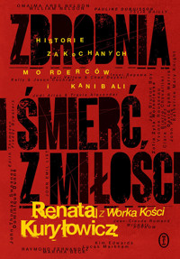 Zbrodnia i śmierć z miłości. Historie zakochanych morderców i kanibali - Renata Kuryłowicz (Renata z Worka Kości) - ebook + audiobook + książka