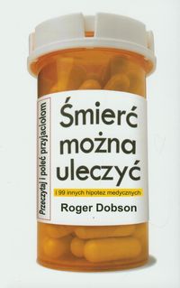 Śmierć można uleczyć i 99 innych hipotez medycznych - Dobson Roger - książka