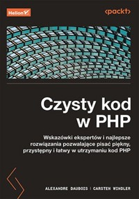 Czysty kod w PHP. Wskazówki ekspertów i najlepsze rozwiązania pozwalające pisać piękny, przystępny i łatwy w utrzymaniu kod PHP - Carsten Windler, Alexandre Daubois - książka