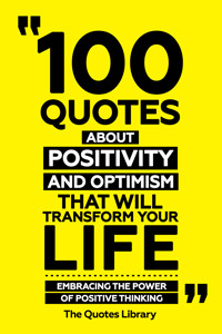 100 Quotes About Positivity And Optimism That Will Transform Your Life - Embracing The Power Of Positive Thinking - The Quotes Library - ebook